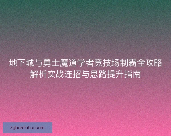 地下城与勇士魔道学者竞技场制霸全攻略解析实战连招与思路提升指南