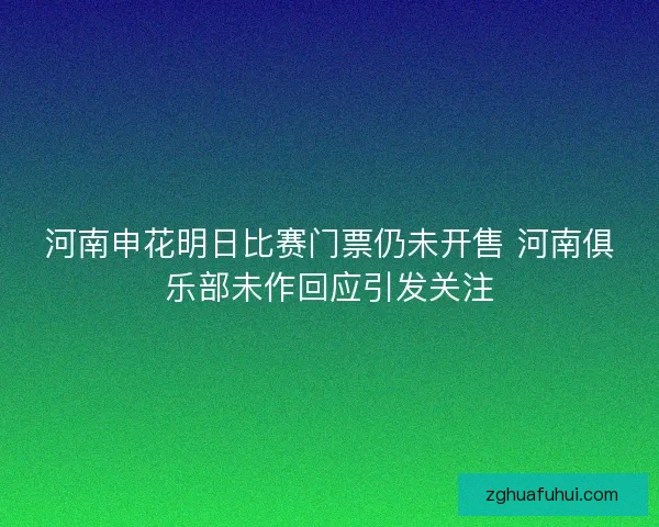 河南申花明日比赛门票仍未开售 河南俱乐部未作回应引发关注