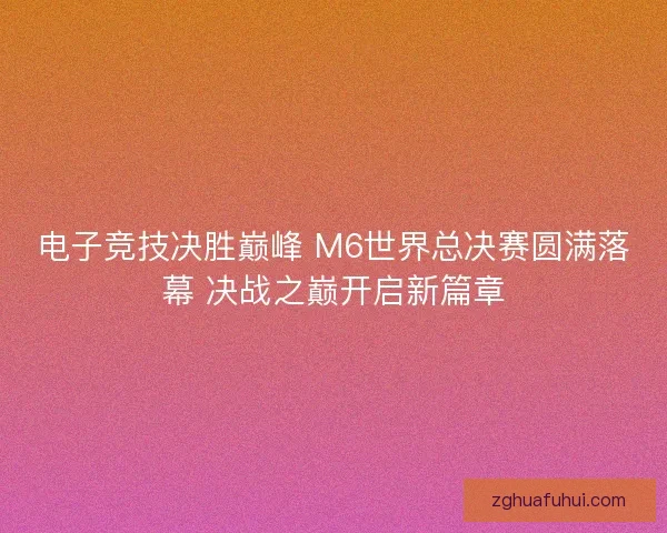 电子竞技决胜巅峰 M6世界总决赛圆满落幕 决战之巅开启新篇章