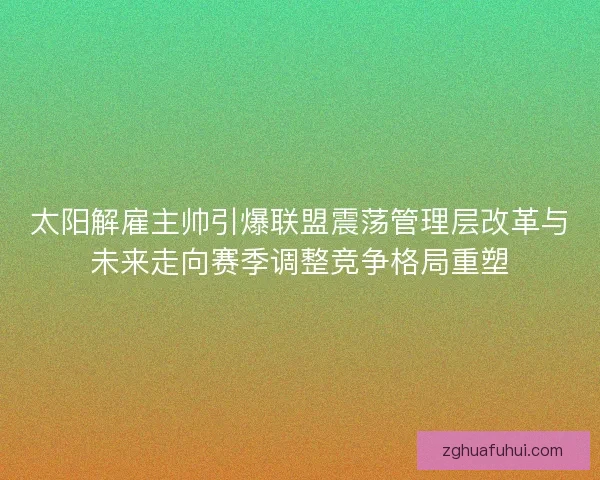 太阳解雇主帅引爆联盟震荡管理层改革与未来走向赛季调整竞争格局重塑