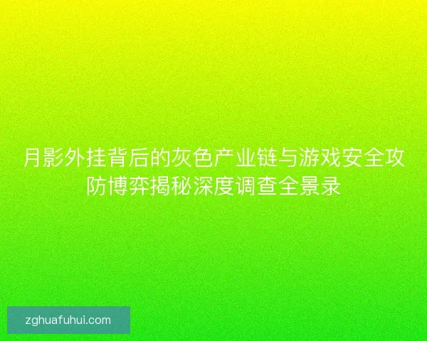 月影外挂背后的灰色产业链与游戏安全攻防博弈揭秘深度调查全景录
