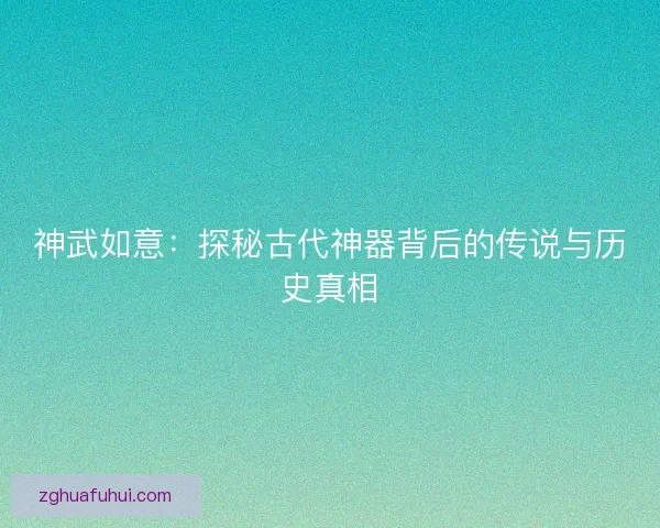 神武如意：探秘古代神器背后的传说与历史真相