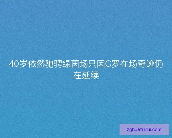 40岁依然驰骋绿茵场只因C罗在场奇迹仍在延续