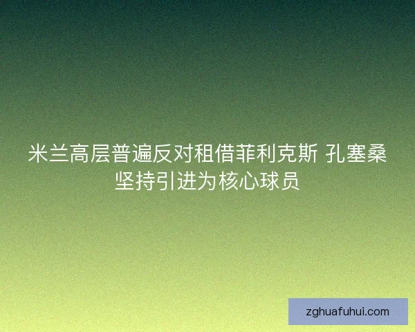 米兰高层普遍反对租借菲利克斯 孔塞桑坚持引进为核心球员