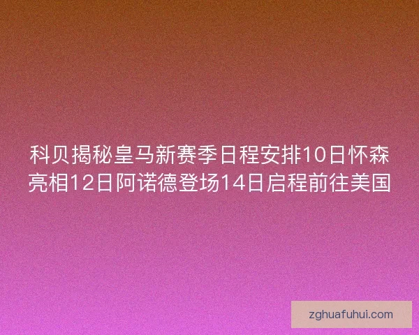 科贝揭秘皇马新赛季日程安排10日怀森亮相12日阿诺德登场14日启程前往美国