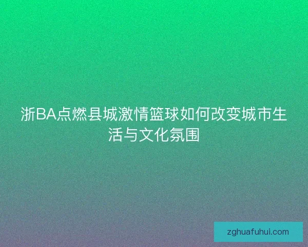 浙BA点燃县城激情篮球如何改变城市生活与文化氛围