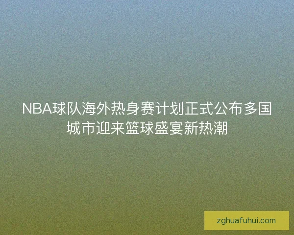 NBA球队海外热身赛计划正式公布多国城市迎来篮球盛宴新热潮