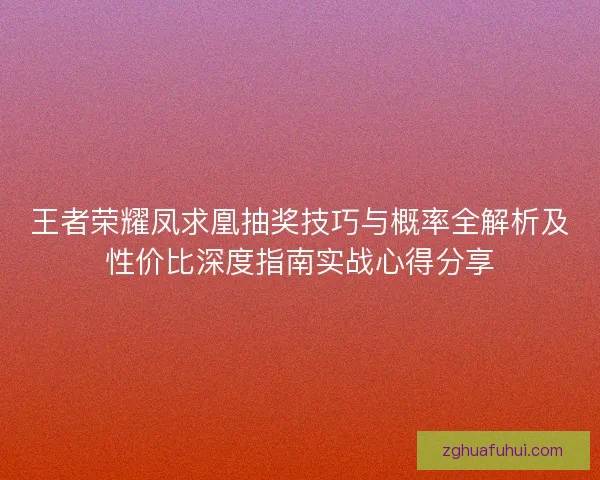 王者荣耀凤求凰抽奖技巧与概率全解析及性价比深度指南实战心得分享